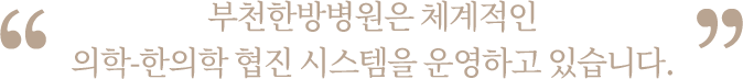 부천한방병원은 체계적인 의학,한의학 협진시스템을 운영하고 있습니다.