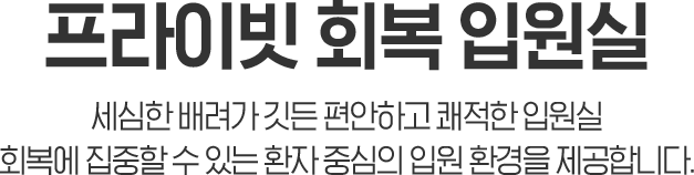 프라이빗 회복 입원실 / 세심한 배려가 깃든 편안하고 쾌적한 입원실, 회복에 집중할 수 있는 환자 중심의 입원 환경을 제공합니다.